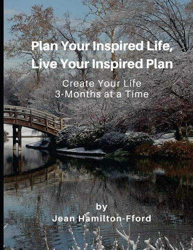Plan Your Inspired Life, Live Your Inspired Plan Create Your Life 3-Months at a Time