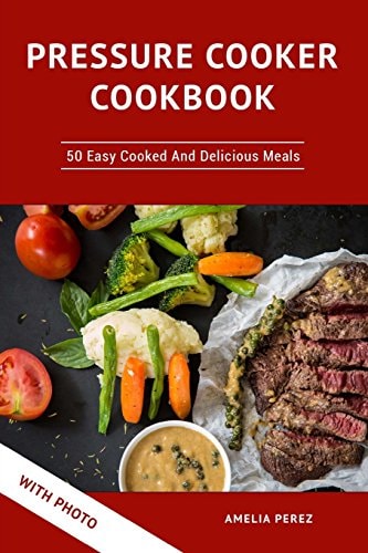 Pressure Cooker Cookbook 50 Easy Cooked And Delicious Meals. With Photo