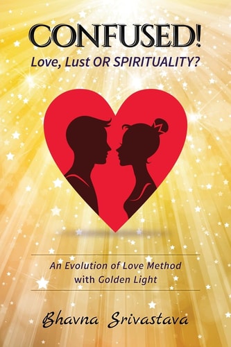 Confused! Love, Lust Or Spirituality? "An Evolution of Love Method with Bhavna's Golden Light "