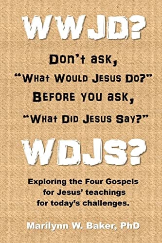 WWJD? Don't Ask "What Would Jesus Do?" Before You Ask "What Did Jesus Say?" Exploring the Four Gospels for Jesus' Teachings for Today's Challenges.