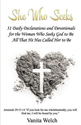 She Who Seeks 31 Declarations and Devotionals for the Woman Who Seeks God to Be All That He Has Called Her to Be