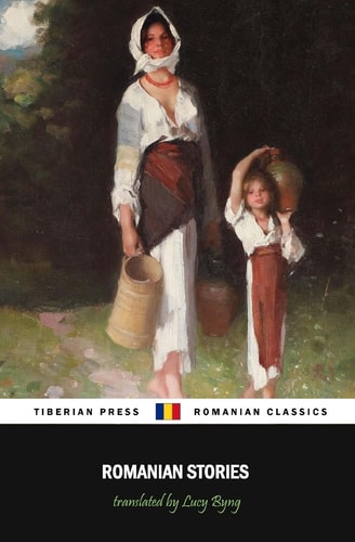 Romanian Stories (Illustrated) A Collection of Fifteen Stories Written by Some of Romania's Best Writers