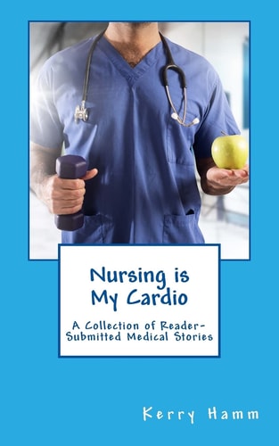 Nursing Is My Cardio A Collection of Reader-Submitted Medical Stories