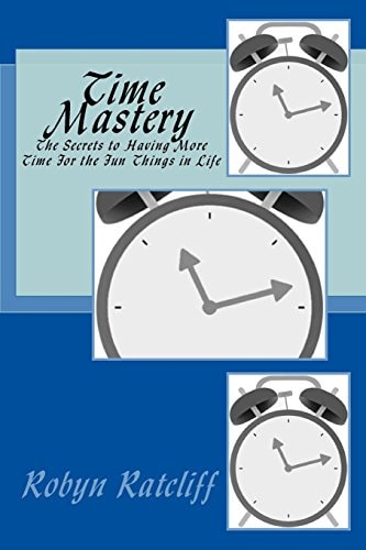 Time Mastery The Secrets to Having More Time for the Fun Things in Life