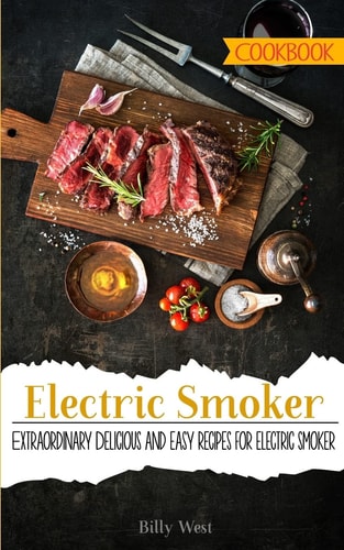 Electric Smoker Cookbook Extraordinary Delicious and Easy Recipes for Electric Smoker