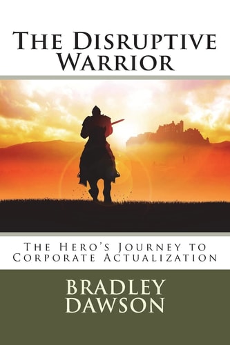 The Disruptive Warrior The Hero's Journey to Corporate Actualization