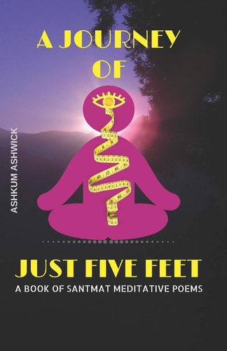 A Journey of Just Five Feet A Book of Santmat Meditative Poems