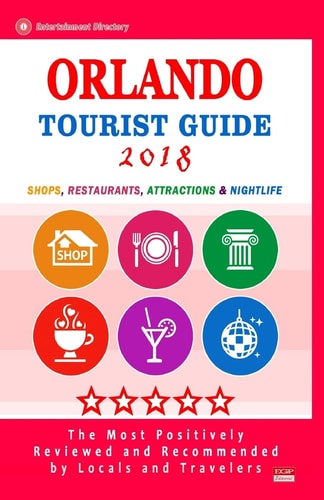 Orlando Tourist Guide 2018 Shops, Restaurants, Entertainment and Nightlife in Orlando, Florida (City Tourist Guide 2018)