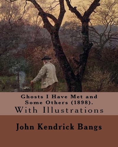 Ghosts I Have Met and Some Others (1898). By: John Kendrick Bangs With Illustrations By: (Peter Sheaf Hersey) Newell (March 5, 1862 - January 15, 1924). By: A. B. Frost and By: Richards, F. T. (Frederick Thompson), 1864-1921