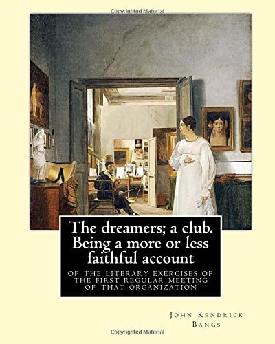 The Dreamers; a Club. Being a More Or Less Faithful Account of the Literary Exercises of the First Regular Meeting of That Organization By: John Kendrick Bangs, Illustrated By: Edward Penfield (June 2, 1866 - February 8, 1925) Was a Leading American Illus