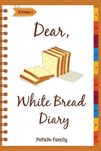 Dear, White Bread Diary Make An Awesome Month With 31 Best White Bread Recipes! (Bread Machine Recipe Book, Bread Machine Cookbook, Best Italian Cookbook, Best Italian Recipes)