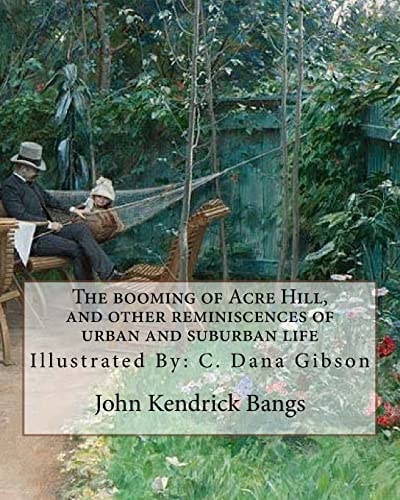 The Booming of Acre Hill, and Other Reminiscences of Urban and Suburban Life By: John Kendrick Bangs, Illustrated By: C. Dana Gibson (September 14, 1867 - December 23, 1944) Was an American Graphic Artist