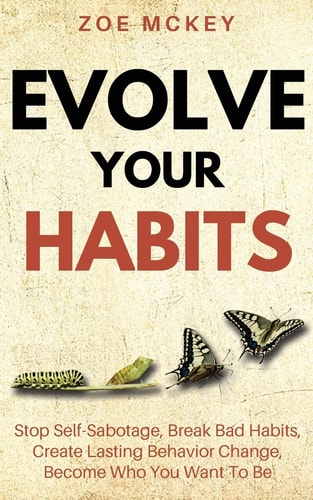 Evolve Your Habits Stop Self-Sabotage, Break Bad Habits, Create Lasting Behavior Change, Become Who You Want To Be