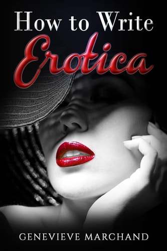 How to Write Erotica The Essential Guide to Writing and Publishing Short Erotica That Sells!