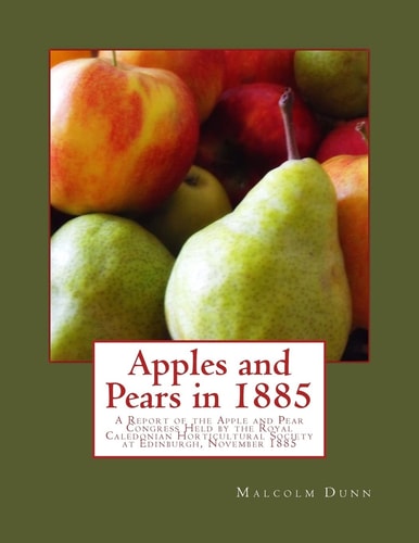 Apples and Pears In 1885 A Report of the Apple and Pear Congress Held by the Royal Caledonian Horticultural Society at Edinburgh, November 1885