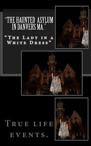 "The Haunted Asylum in Danvers Ma." The Lady in a White Dress"