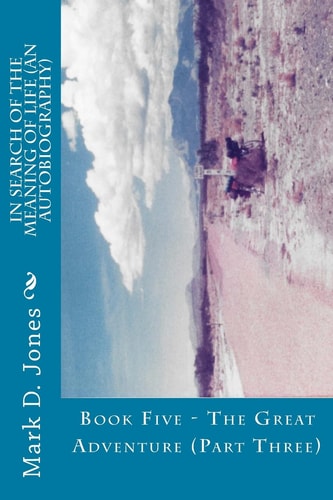 In Search of the Meaning of Life (An Autobiography) Book Five - The Great Adventure (Part Three)