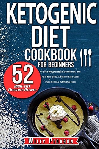 Ketogenic Diet Cookbook for Beginners Ketogenic Diet Cookbook: 52 High-Fat Desserts Recipes to Lose Weight, Regain Confidence, and Heal Your Body, a Step by Step Guide (Ingredients and Nutritional Facts)