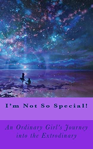 I'm Not So Special! An Ordinary Girls Journey Into the Extrodinary