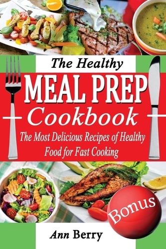 The Healthy Meal Prep Cookbook The Most Delicious Recipes of Healthy Food for Fast Cooking
