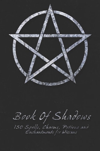 Book Of Shadows - 150 Spells, Charms, Potions and Enchantments for Wiccans Witches Spell Book - Perfect for Both Practicing Witches Or Beginners.