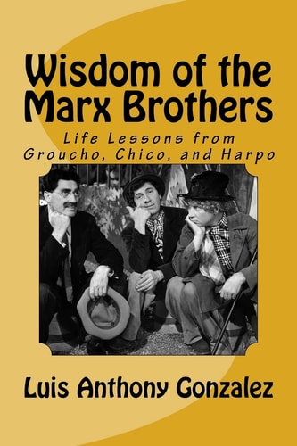 Wisdom of the Marx Brothers Life Lessons from Groucho, Chico, and Harpo