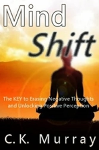 Mind Shift The Key to Erasing Negative Thoughts and Unlocking Positive Perception