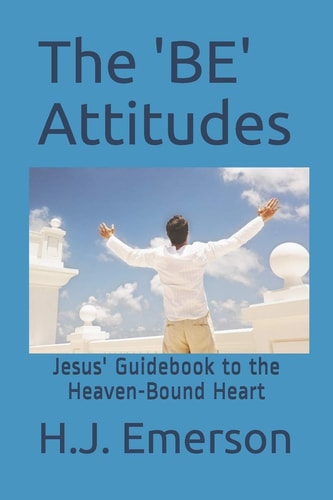 The 'BE' Attitudes Jesus' Guidebook to the Heaven-Bound Heart