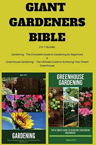 Giant Gardeners Bible 2 in 1 Bundle: Gardening - The Complete Guide to Gardening for Beginners, Greenhouse Gardening - The Ultimate Guide to Achieving Your Dream Greenhouse