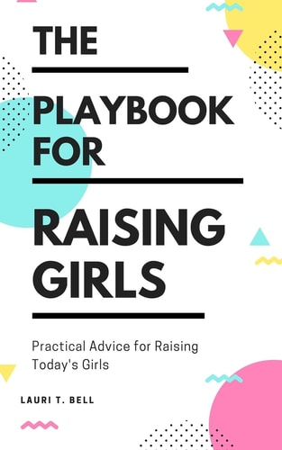 The Playbook for Raising Girls A Practical Guide for Raising Today's Girls