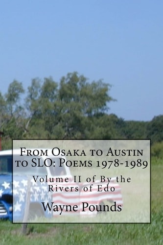 From Osaka to Austin to SLO: Poems 1978-1989 Volume II of by the Rivers of Edo