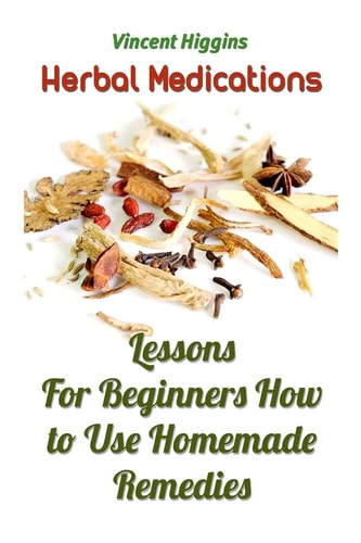 Herbal Medications Lessons For Beginners How to Use Homemade Remedies