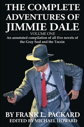 The Complete Jimmie Dale: Volume One An Annotated Compilation of All Five Novels of the Gray Seal and the Tocsin