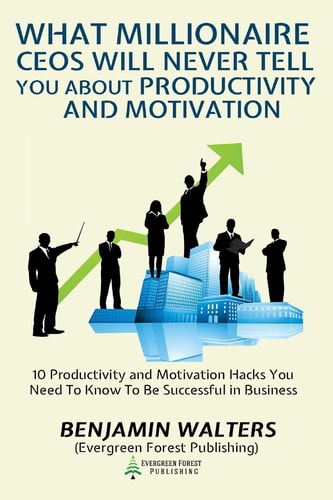 What Millionaire CEOs Will Never Tell You About Productivity and Motivation 15 Productivity and Motivation Hacks You Need to Know to be Successful