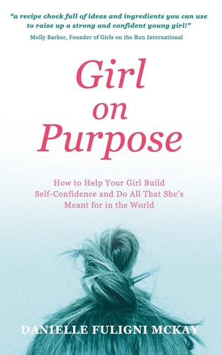Girl on Purpose How to Help Your Girl Build Self-Confidence and Do All That She's Meant for in the World