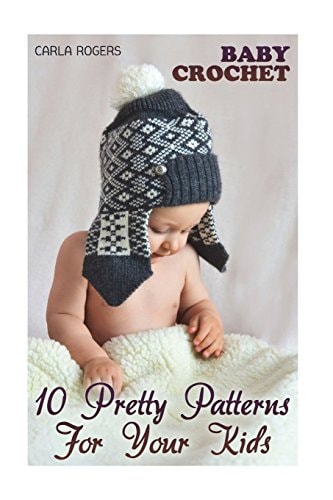 Baby Crochet 10 Pretty Patterns For Your Kids: (Crochet Patterns, Crochet Stitches)