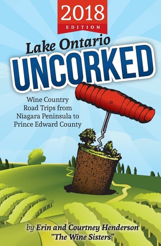 Lake Ontario Uncorked : Wine Country Road Trips from Niagara Peninsula to Prince Edward County (2018 Edition)