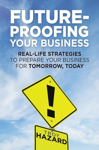 Future-Proofing Your Business Real-Life Strategies to Prepare Your Business for Tomorrow, Today