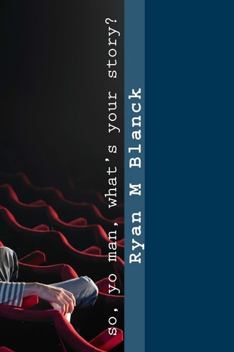 So, Yo Man, What's Your Story? Poems by Ryan Blanck