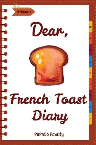 Dear, French Toast Diary Make An Awesome Month With 30 Best French Toast Recipes! (French Toast Cookbook, French Toast Book, French Toast Recipe Book, French Toast Food)