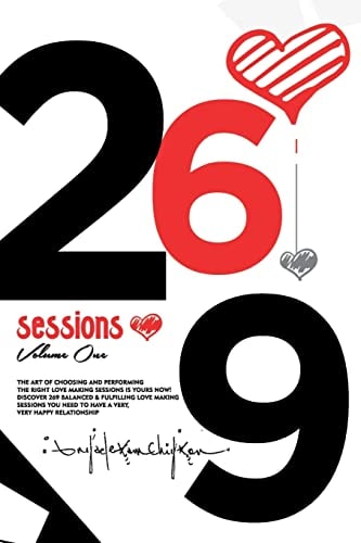 269 Sessions The Art of Choosing and Performing the Right Love Making Sessions Is Yours Now! Discover 269 Balanced and Fulfilling Love Making Sessions You Need to Have a Very, Very Happy Relationship