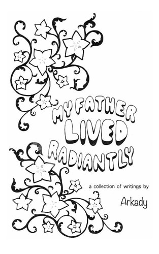 My Father Lived Radiantly ~ a Collection of Writings by Arkady