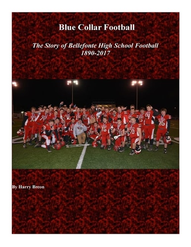 Blue Collar Football The Story of Bellefonte High School Football 1890-2017