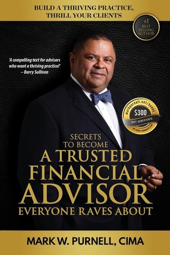 Secrets to Become a Trusted Financial Advisor Everyone Raves About Building a Thriving Practice, Thrill Your Clients