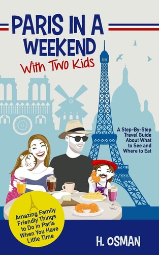 Paris in a Weekend with Two Kids A Step-By-Step Travel Guide About What to See and Where to Eat (Amazing Family-Friendly Things to Do in Paris When You Have Little Time)