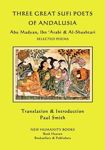 Three Great Sufi Poets of Andalusia Abu Madyan, Ibn ?Arabi and Al-Shushtari - Selected Poems