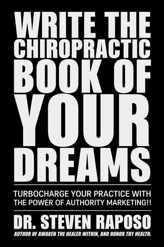 Write The Chiropractic Book of Your Dreams Turbocharge Your Practive with The Power of Authority Marketing!!
