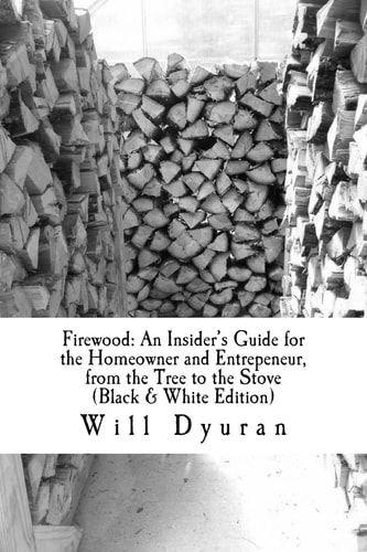 Firewood An Insider's Guide for the Homeowner and Entrepeneur, from the Tree to the Stove