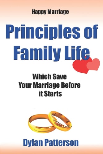 Happy Marriage Principles of Family Life Which Save Your Marriage Before It Starts (How to Improve Your Marriage and Avoid an Emotionally Destructive Marriage)