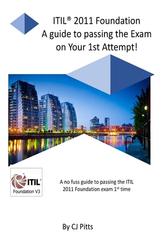 ITIL @011 Foundation - Pass Your Exam 1st Time! A Simple, Effective Guide to Passing Your ITIL Foundation 1st Time